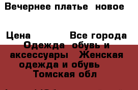 Вечернее платье, новое  › Цена ­ 8 000 - Все города Одежда, обувь и аксессуары » Женская одежда и обувь   . Томская обл.